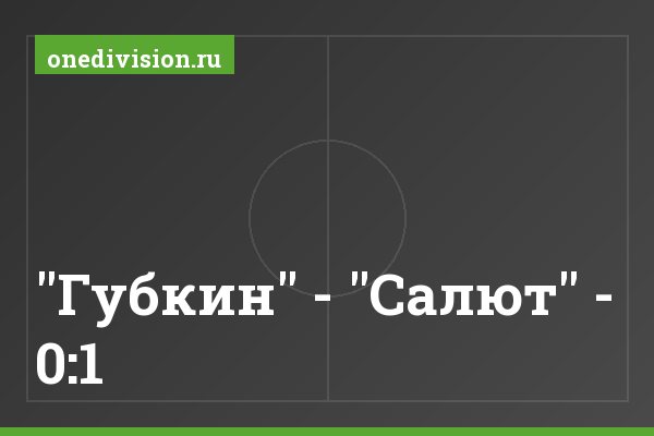 "Губкин" - "Салют" - 0:1 "Губкин" - "Салют" - 0:1