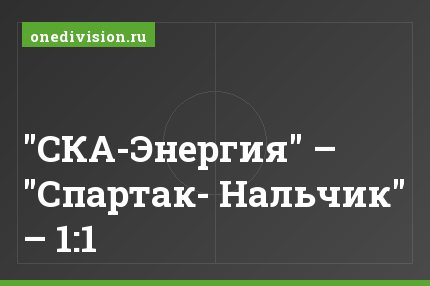 "СКА-Энергия" – "Спартак- Нальчик" – 1:1