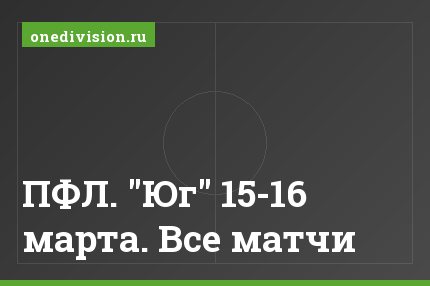 ПФЛ. "Юг" 15-16 марта. Все матчи