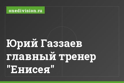 Юрий Газзаев главный тренер "Енисея"