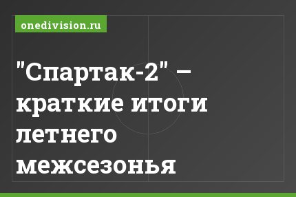 "Спартак-2" – краткие итоги летнего межсезонья