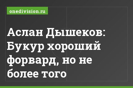Аслан Дышеков: Букур хороший форвард, но не более того
