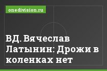 ВД. Вячеслав Латынин: Дрожи в коленках нет