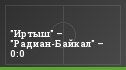 "Иртыш" – "Радиан-Байкал" – 0:0