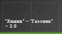 "Химик" – "Газовик" – 2:0