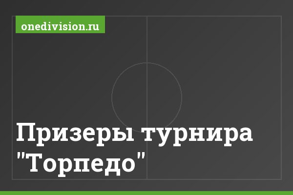 Призеры турнира "Торпедо" Призеры турнира "Торпедо"