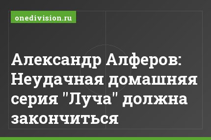 Александр Алферов: Неудачная домашняя серия "Луча" должна закончиться