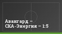 Авангард – СКА-Энергия – 1:5