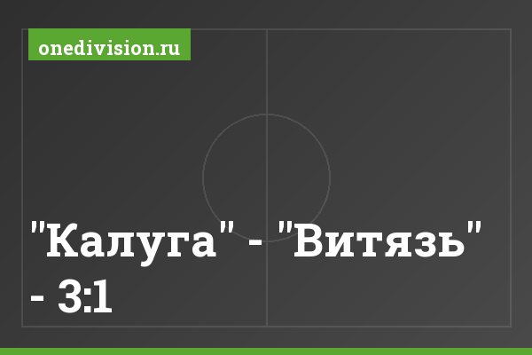 "Калуга" - "Витязь" - 3:1 "Калуга" - "Витязь" - 3:1