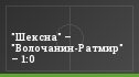 "Шексна" – "Волочанин-Ратмир" – 1:0