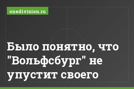 Было понятно, что "Вольфсбург" не упустит своего