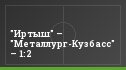 "Иртыш" – "Металлург-Кузбасс" – 1:2
