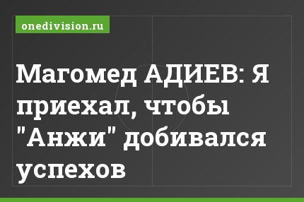Магомед АДИЕВ: Я приехал, чтобы "Анжи" добивался успехов