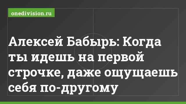 Алексей Бабырь: Когда ты идешь на первой строчке, даже ощущаешь себя по-другому