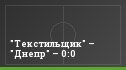 "Текстильщик" – "Днепр" – 0:0
