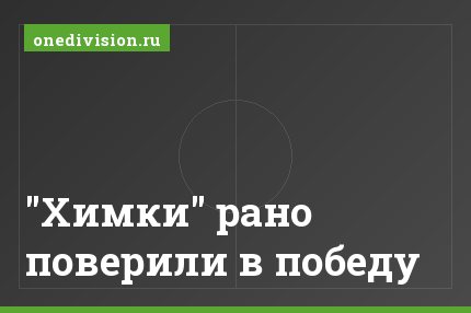 "Химки" рано поверили в победу