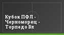 Кубок ПФЛ - Черноморец - Торпедо Вл