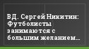 ВД. Сергей Никитин: Футболисты занимаются с большим желанием и энтузиазмом