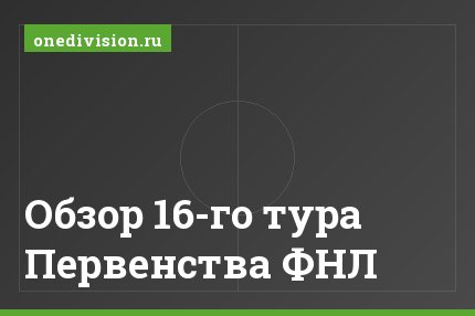 Обзор 16-го тура Первенства ФНЛ