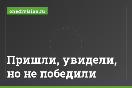 Пришли, увидели, но не победили