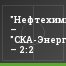 "Нефтехимик" – "СКА-Энергия" – 2:2