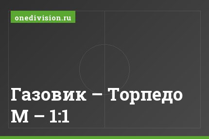 Газовик – Торпедо М – 1:1
