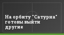 На орбиту "Сатурна" готовы выйти другие
