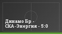 Динамо Бр - СКА-Энергия - 5:0
