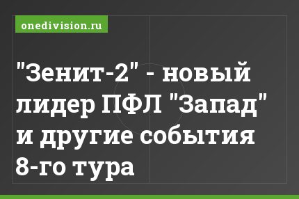 "Зенит-2" - новый лидер ПФЛ "Запад" и другие события 8-го тура