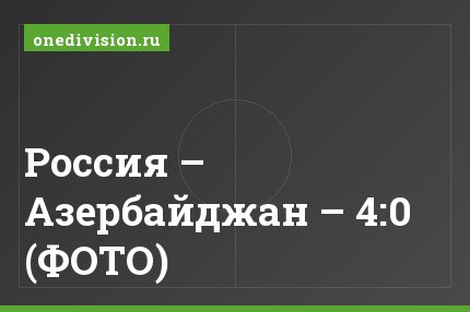 Россия – Азербайджан – 4:0 (ФОТО)