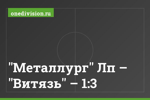 "Металлург" Лп – "Витязь" – 1:3 "Металлург" Лп – "Витязь" – 1:3