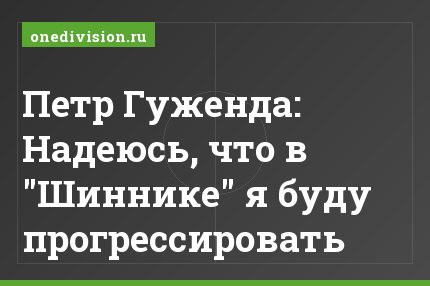 Петр Гуженда: Надеюсь, что в "Шиннике" я буду прогрессировать