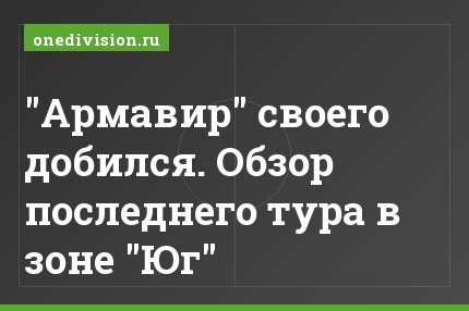 "Армавир" своего добился. Обзор последнего тура в зоне "Юг"