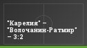 "Карелия" – "Волочанин-Ратмир" – 3:2