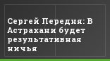 Сергей Передня: В Астрахани будет результативная ничья