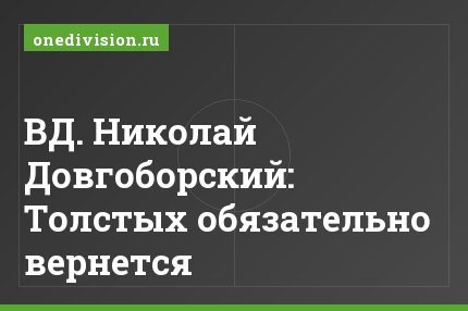 ВД. Николай Довгоборский: Толстых обязательно вернется