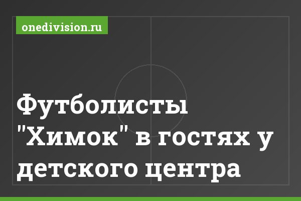 Футболисты "Химок" в гостях у детского центра Футболисты "Химок" в гостях у детского центра