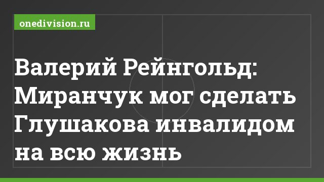Валерий Рейнгольд: Миранчук мог сделать Глушакова инвалидом на всю жизнь