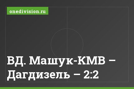 ВД. Машук-КМВ – Дагдизель – 2:2