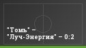 "Томь" – "Луч-Энергия" – 0:2