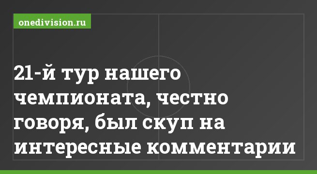 21-й тур нашего чемпионата, честно говоря, был скуп на интересные комментарии