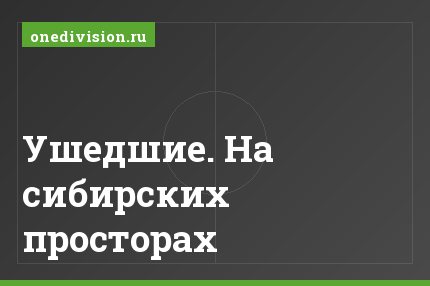 Ушедшие. На сибирских просторах