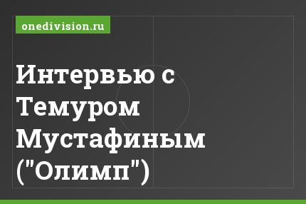 Интервью с Темуром Мустафиным ("Олимп")
