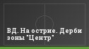 ВД. На острие. Дерби зоны "Центр"