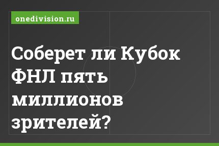 Соберет ли Кубок ФНЛ пять миллионов зрителей?