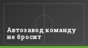 Автозавод команду не бросит