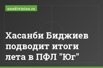 Хасанби Биджиев подводит итоги лета в ПФЛ "Юг"