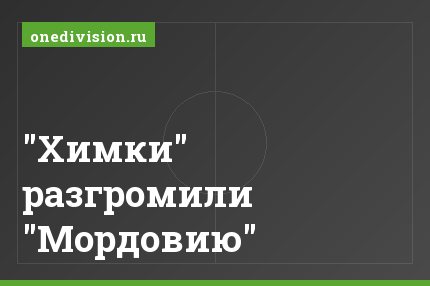 "Химки" разгромили "Мордовию"