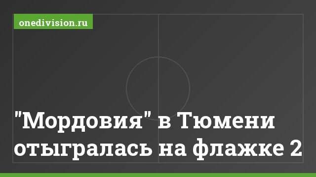 "Мордовия" в Тюмени отыгралась на флажке 2