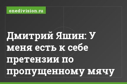 Дмитрий Яшин: У меня есть к себе претензии по пропущенному мячу
